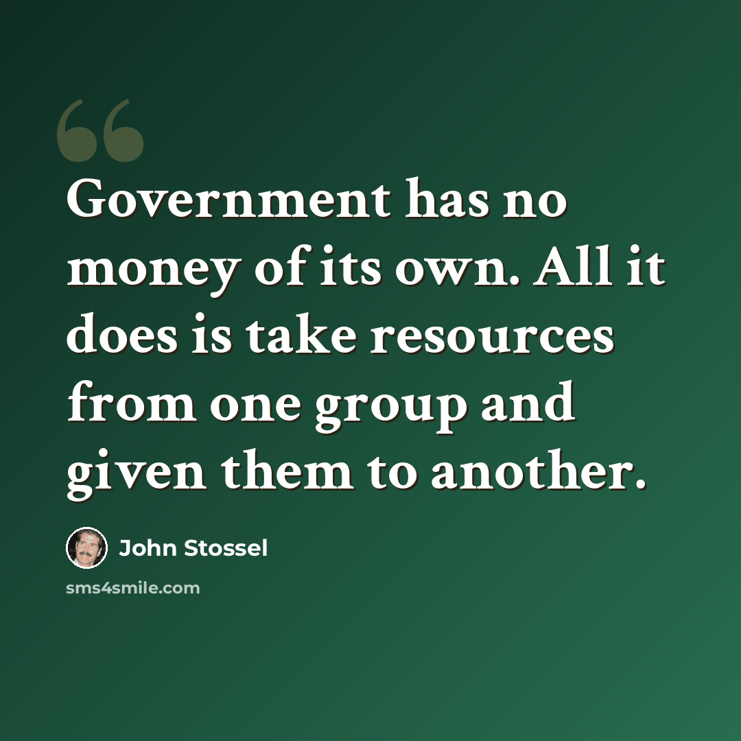 “Government has no money of its own. All it does is take resources from one group and given them to another.” quote by John Stossel