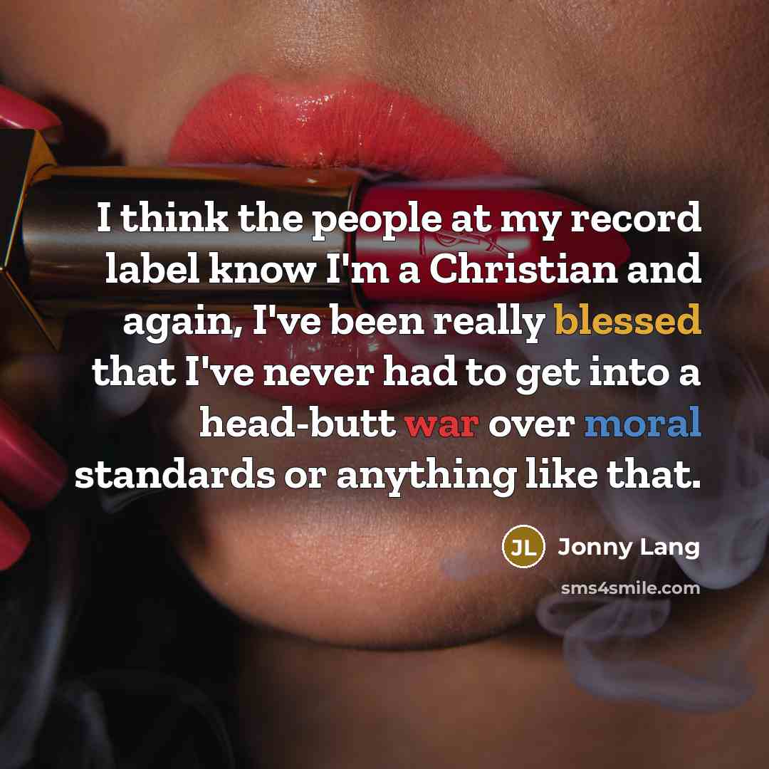 “I think the people at my record label know I'm a Christian and again, I've been really blessed that I've never had to get into a head-butt war over moral standards or anything like that.” quote by Jonny Lang
