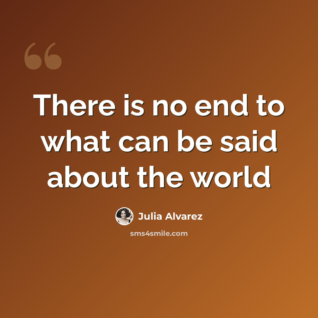 “There is no end to what can be said about the world” quote by Julia Alvarez