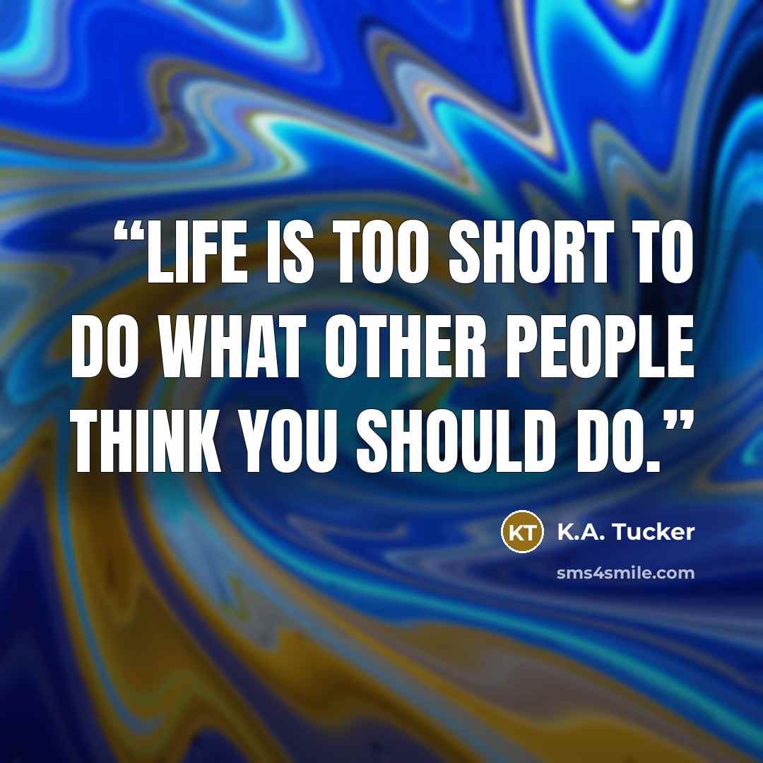 “Life is too short to do what other people think you should do.” quote by K.A. Tucker