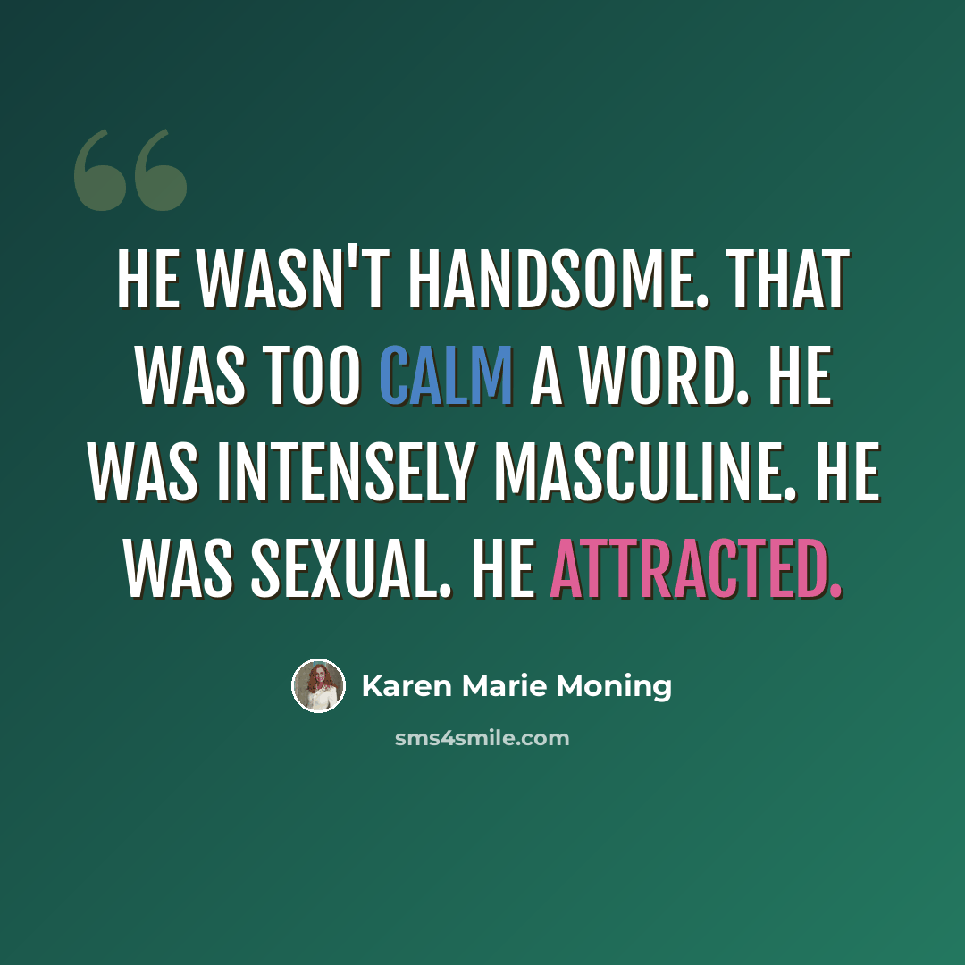 “He wasn't handsome. That was too calm a word. He was intensely masculine. He was sexual. He attracted.” quote by Karen Marie Moning