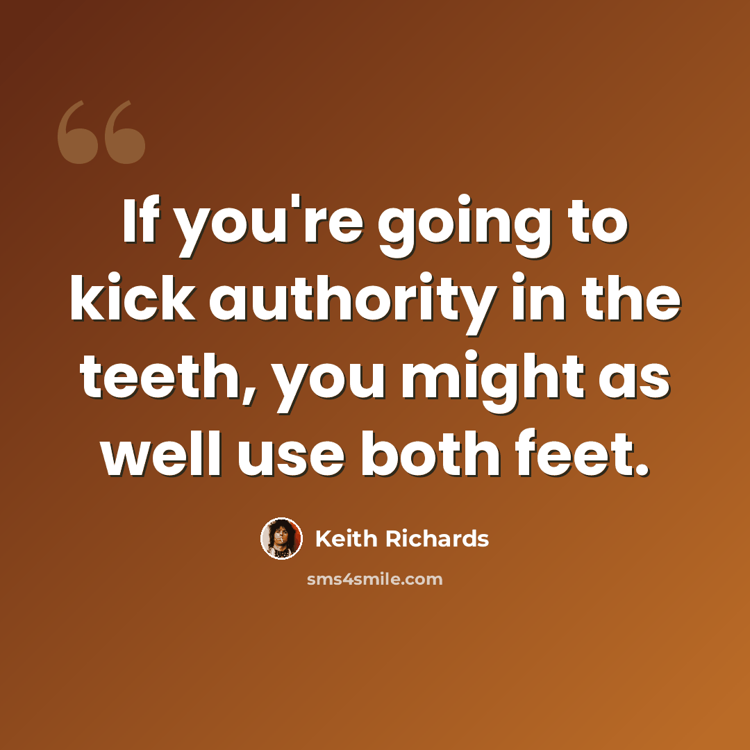 “If you're going to kick authority in the teeth, you might as well use both feet.” quote by Keith Richards