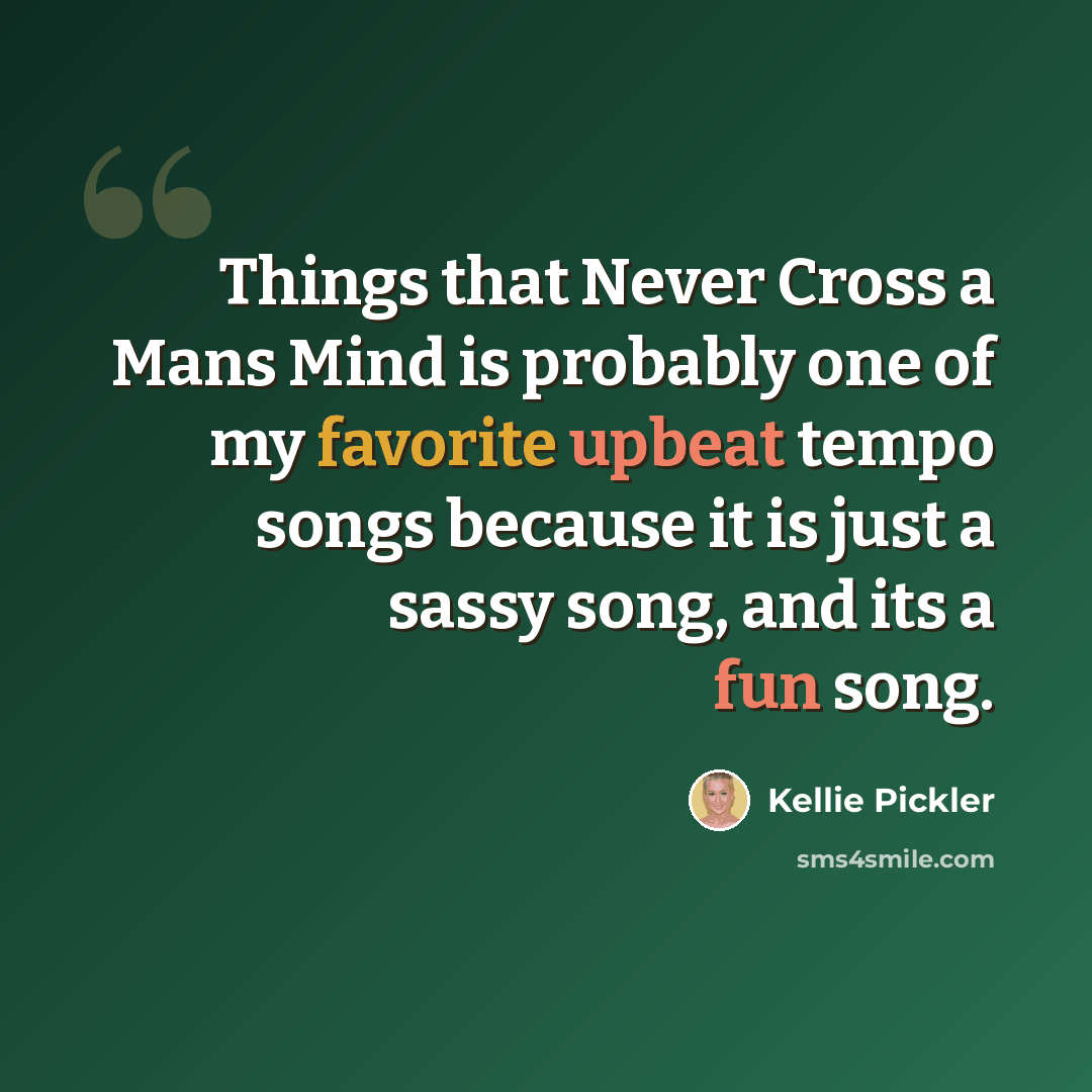 “Things that Never Cross a Mans Mind is probably one of my favorite upbeat tempo songs because it is just a sassy song, and its a fun song.” quote by Kellie Pickler