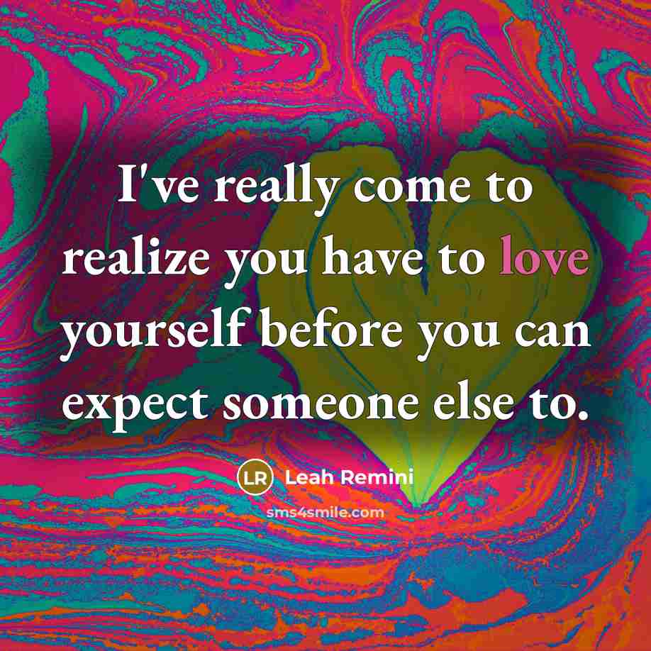 “I've really come to realize you have to love yourself before you can expect someone else to.” quote by Leah Remini