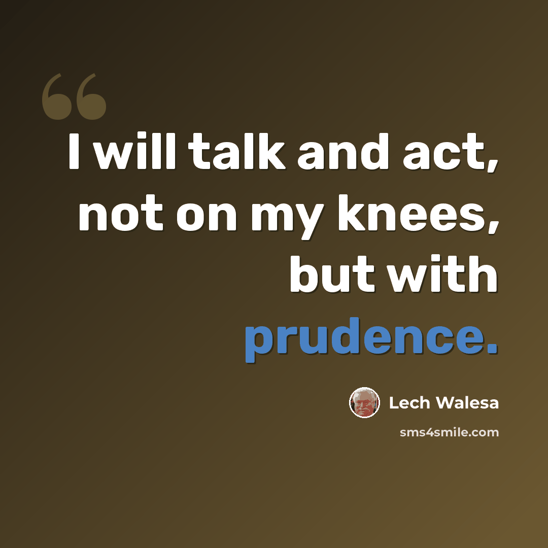“I will talk and act, not on my knees, but with prudence.” quote by Lech Walesa