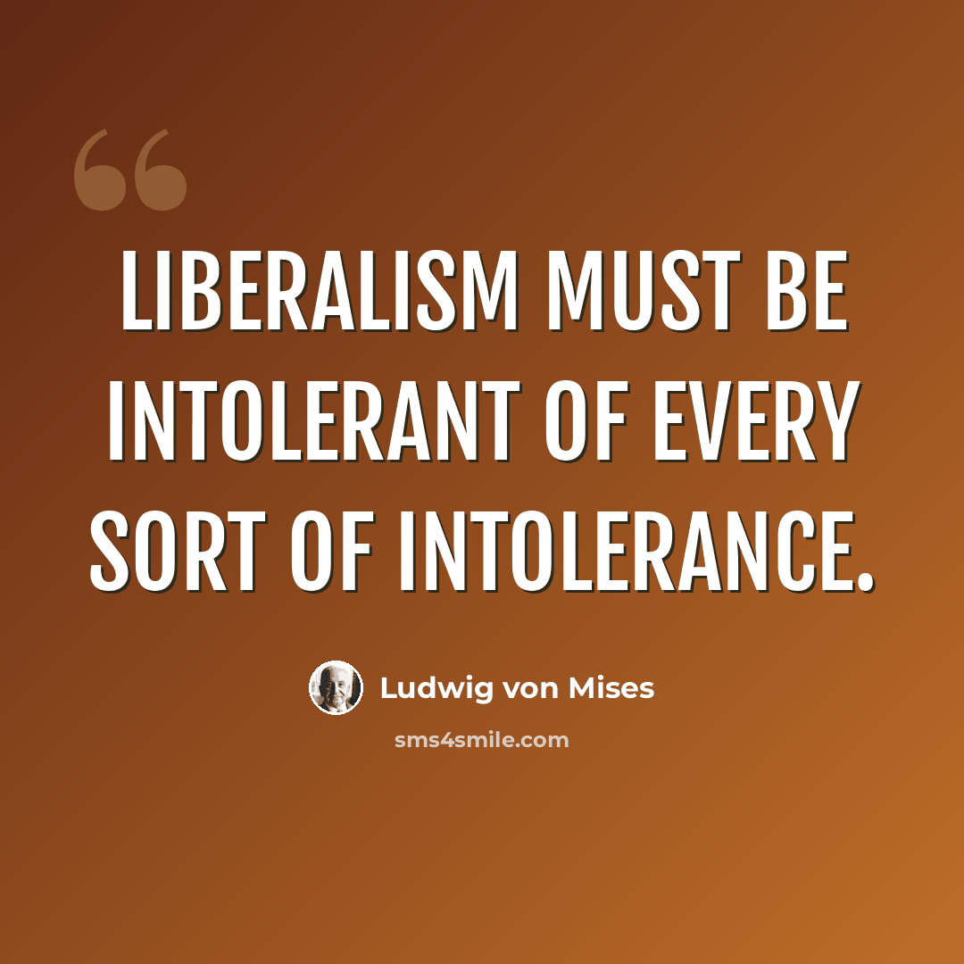 “Liberalism must be intolerant of every sort of intolerance.” quote by Ludwig von Mises