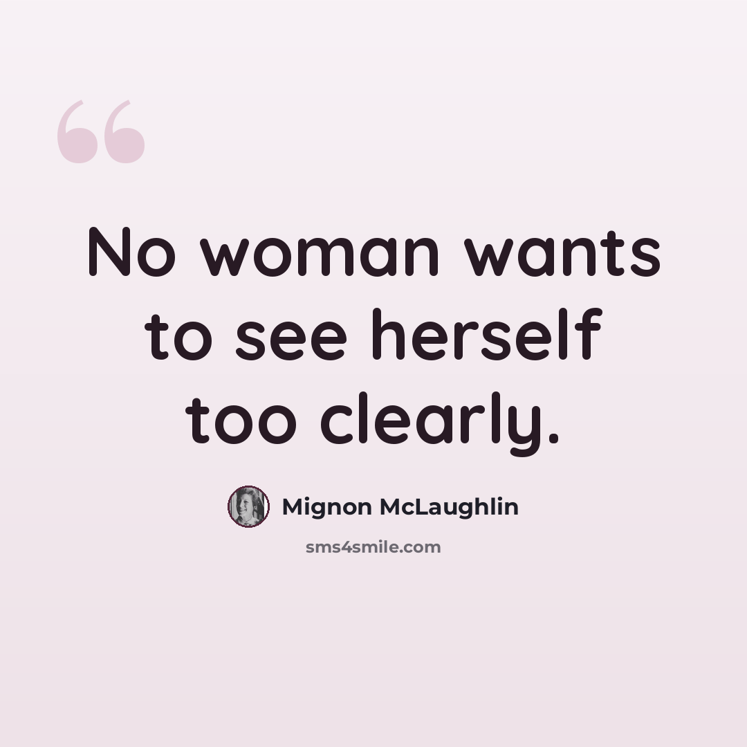“No woman wants to see herself too clearly.” quote by Mignon McLaughlin