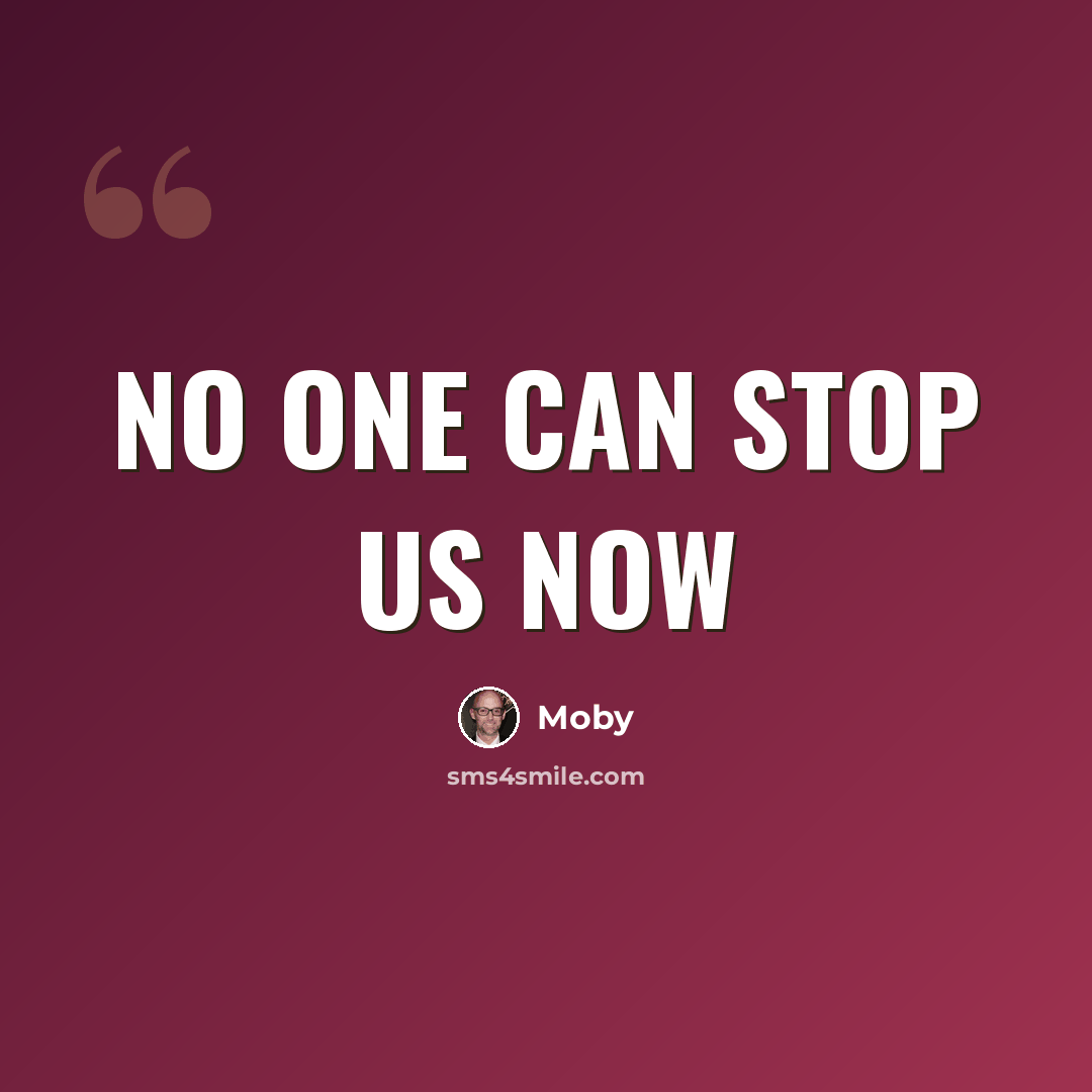 “No one can stop us now” quote by Moby