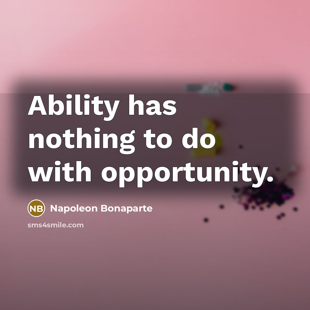 “Ability has nothing to do with opportunity.” quote by Napoleon Bonaparte