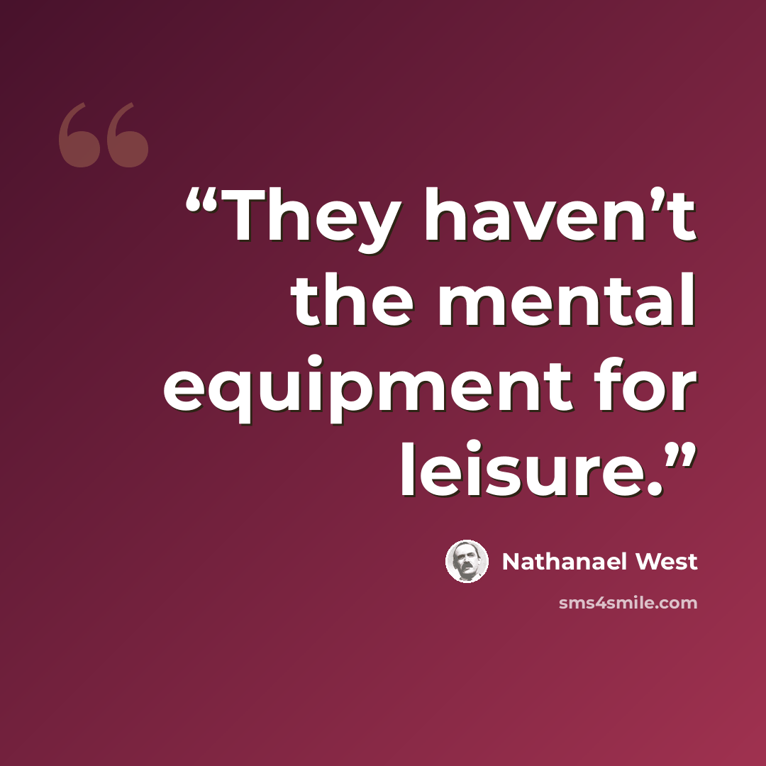 “They haven’t the mental equipment for leisure.” quote by Nathanael West