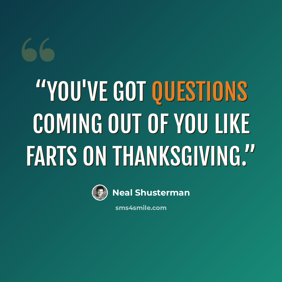 “You've got questions coming out of you like farts on Thanksgiving.” quote by Neal Shusterman