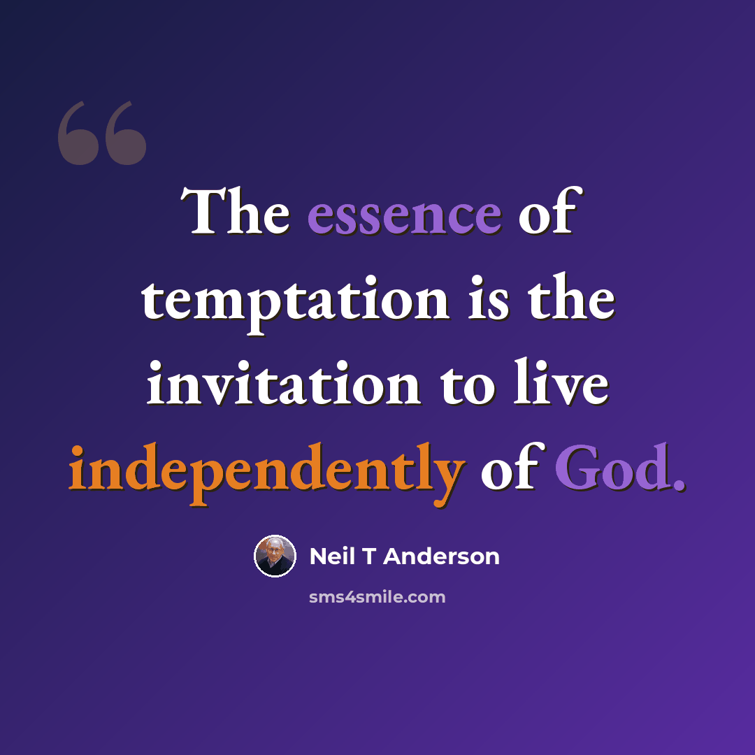 “The essence of temptation is the invitation to live independently of God.” quote by Neil T Anderson