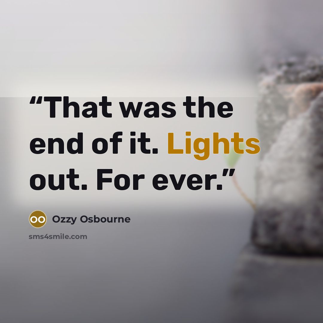 “That was the end of it. Lights out. For ever.” quote by Ozzy Osbourne