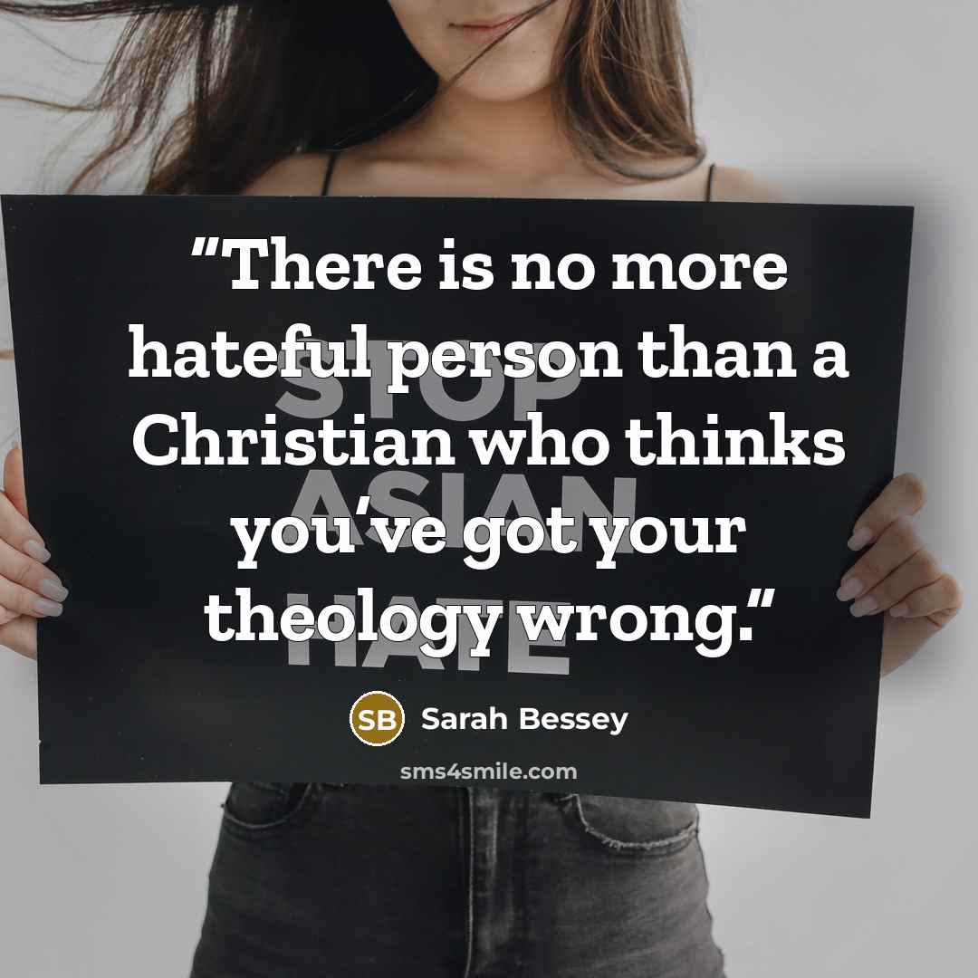 “There is no more hateful person than a Christian who thinks you’ve got your theology wrong.” quote by Sarah Bessey