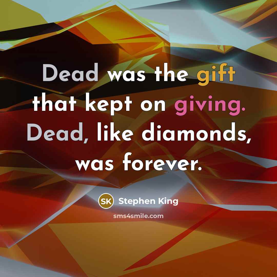 “Dead was the gift that kept on giving. Dead, like diamonds, was forever.” quote by Stephen King
