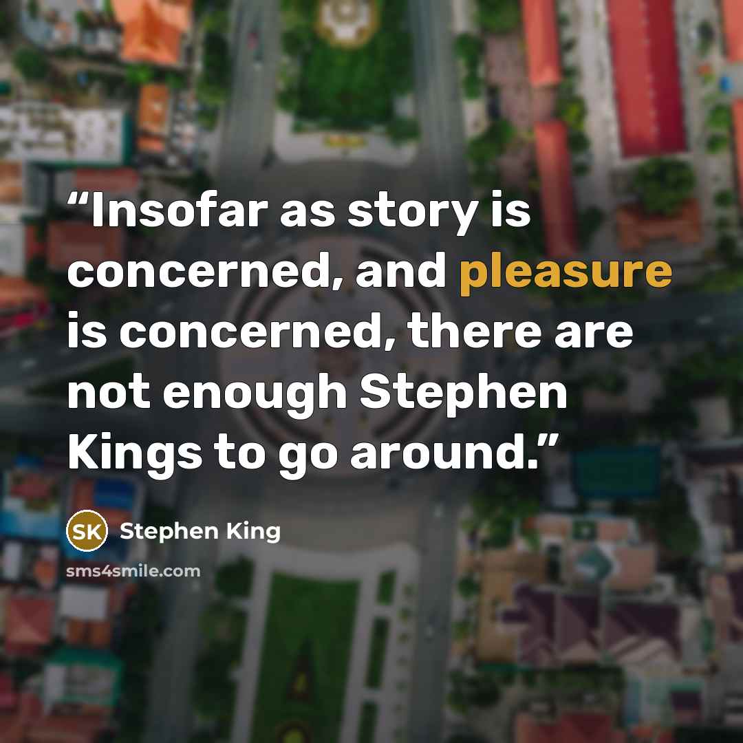“Insofar as story is concerned, and pleasure is concerned, there are not enough Stephen Kings to go around.” quote by Stephen King