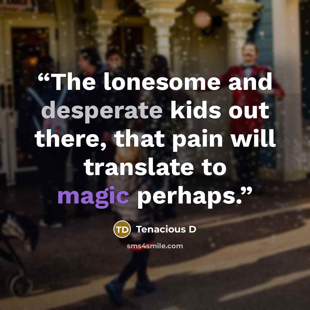 “The lonesome and desperate kids out there, that pain will translate﻿ to magic perhaps.” quote by Tenacious D
