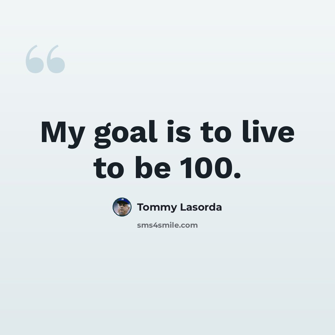 “My goal is to live to be 100.” quote by Tommy Lasorda