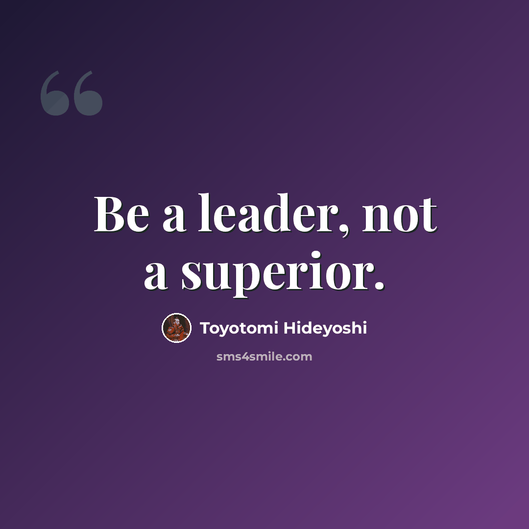 “Be a leader, not a superior.” quote by Toyotomi Hideyoshi