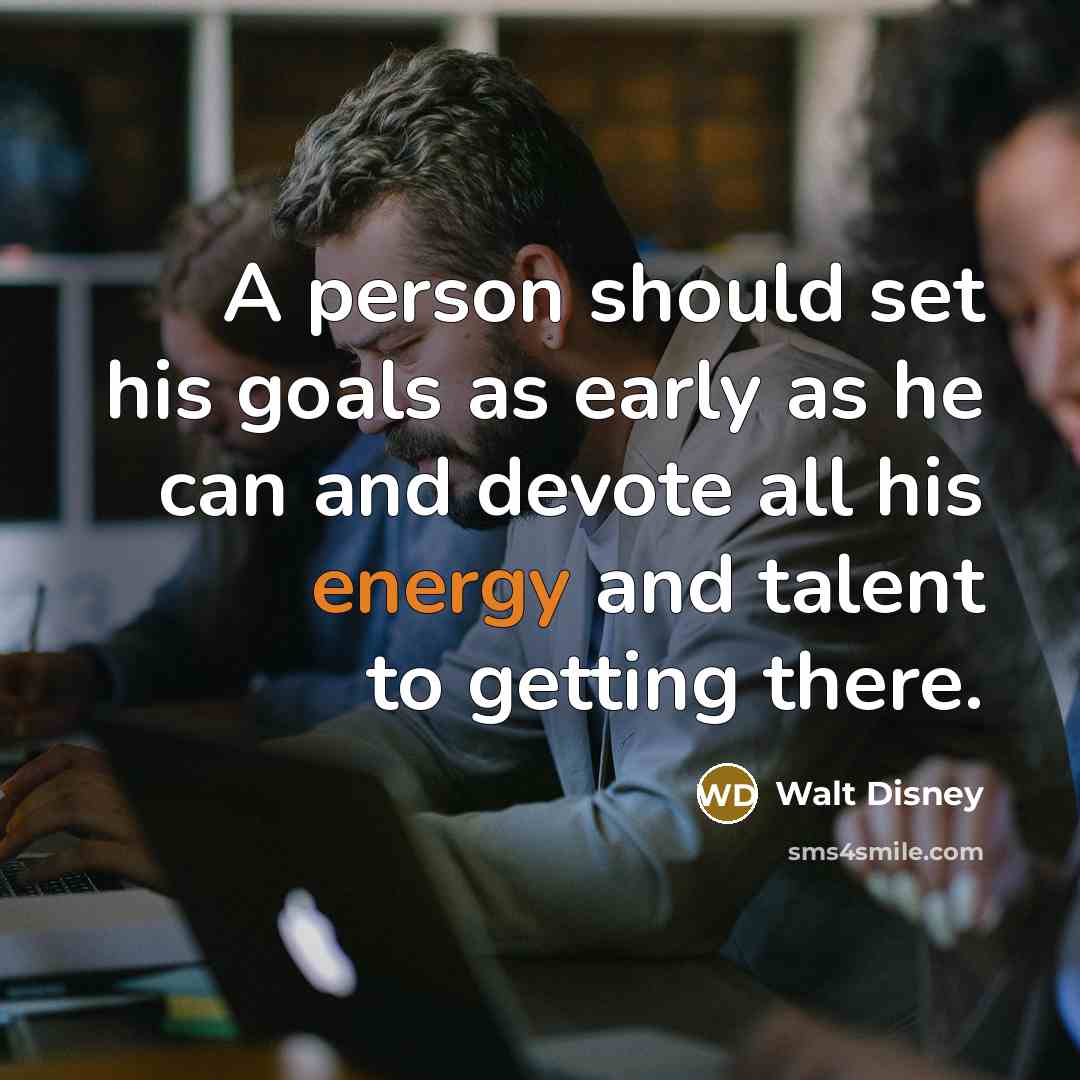 “A person should set his goals as early as he can and devote all his energy and talent to getting there.” quote by Walt Disney