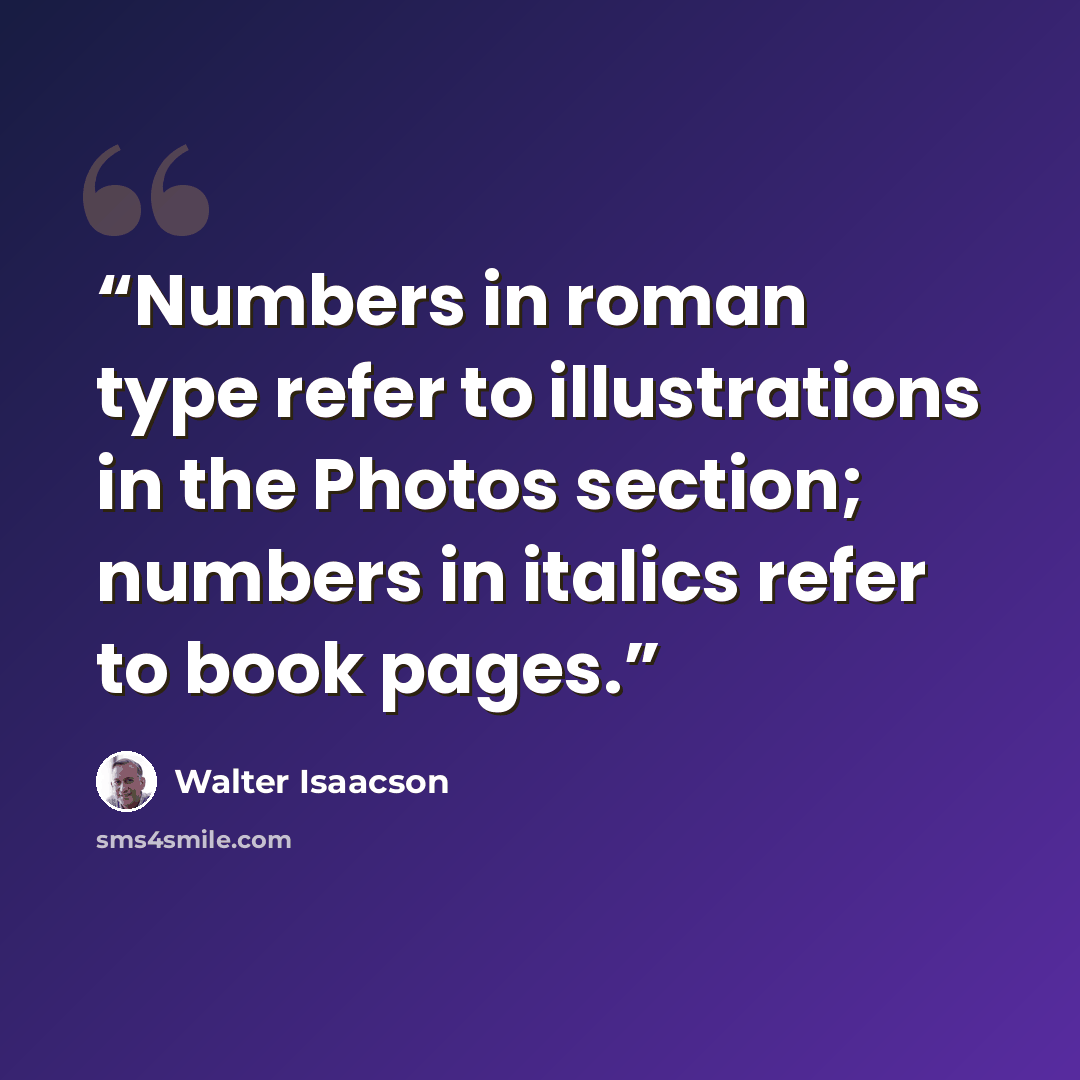 “Numbers in roman type refer to illustrations in the Photos section; numbers in italics refer to book pages.” quote by Walter Isaacson