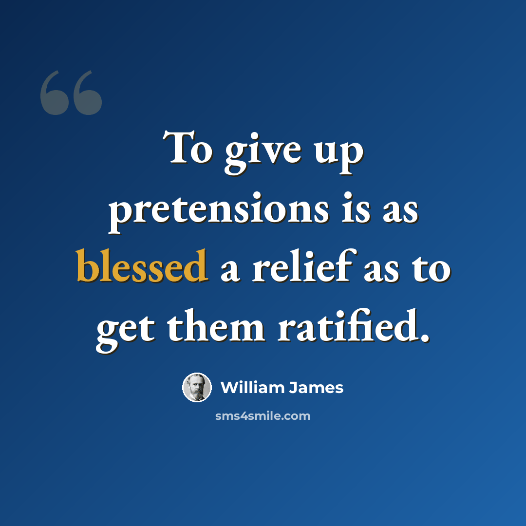 “To give up pretensions is as blessed a relief as to get them ratified.” quote by William James