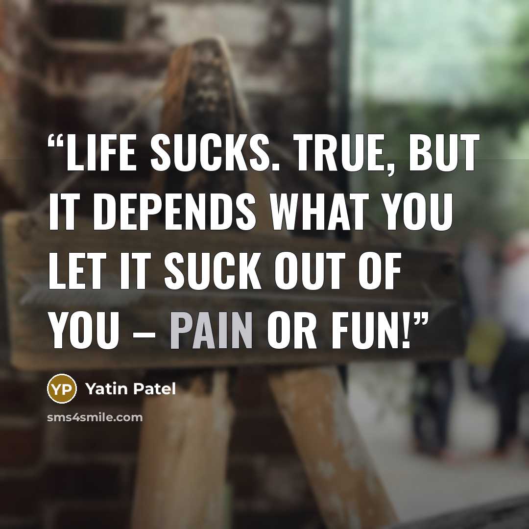 “Life Sucks. True, but it depends what you let it suck out of you – Pain or Fun!” quote by Yatin Patel
