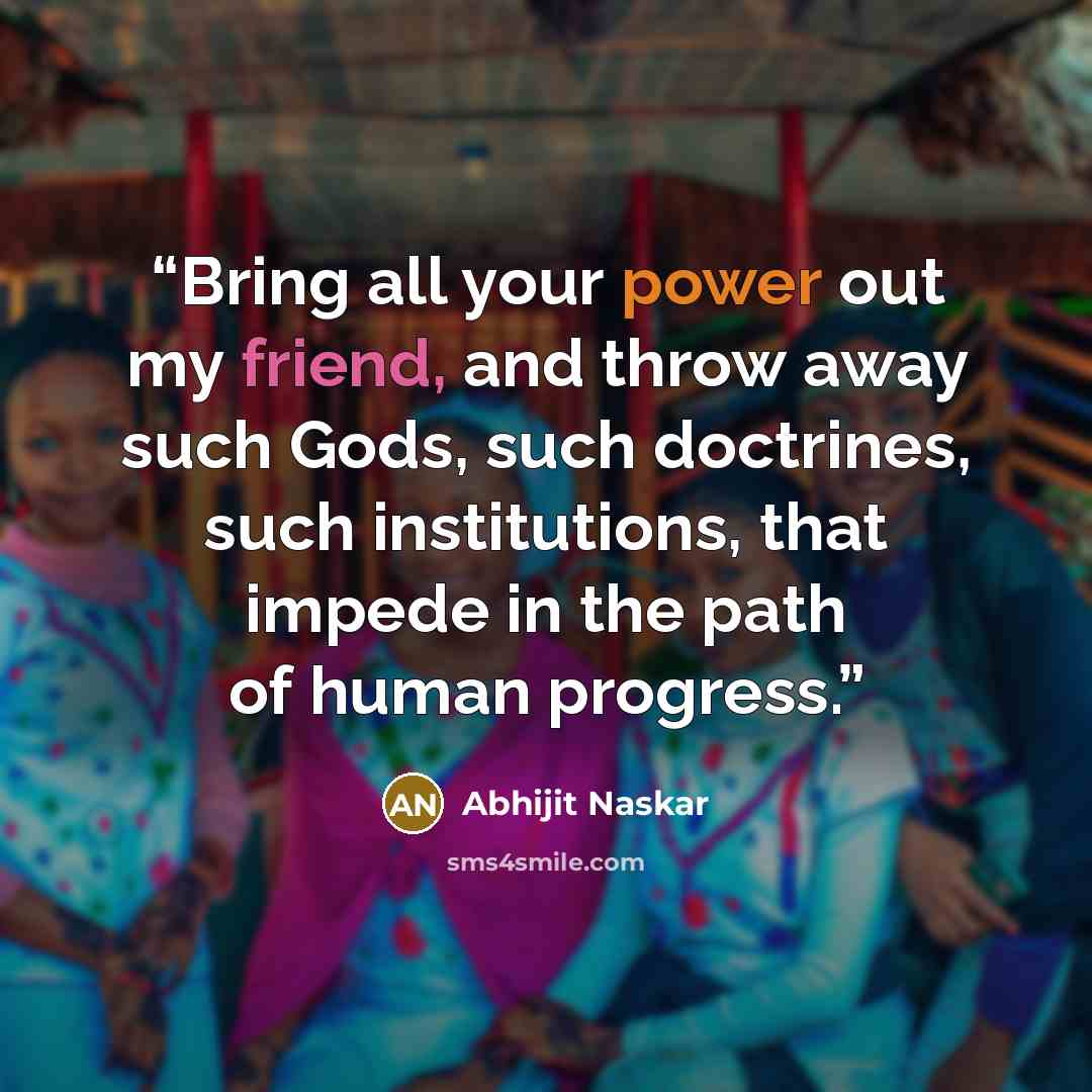 “Bring all your power out my friend, and throw away such Gods, such doctrines, such institutions, that impede in the path of human progress.” quote by Abhijit Naskar