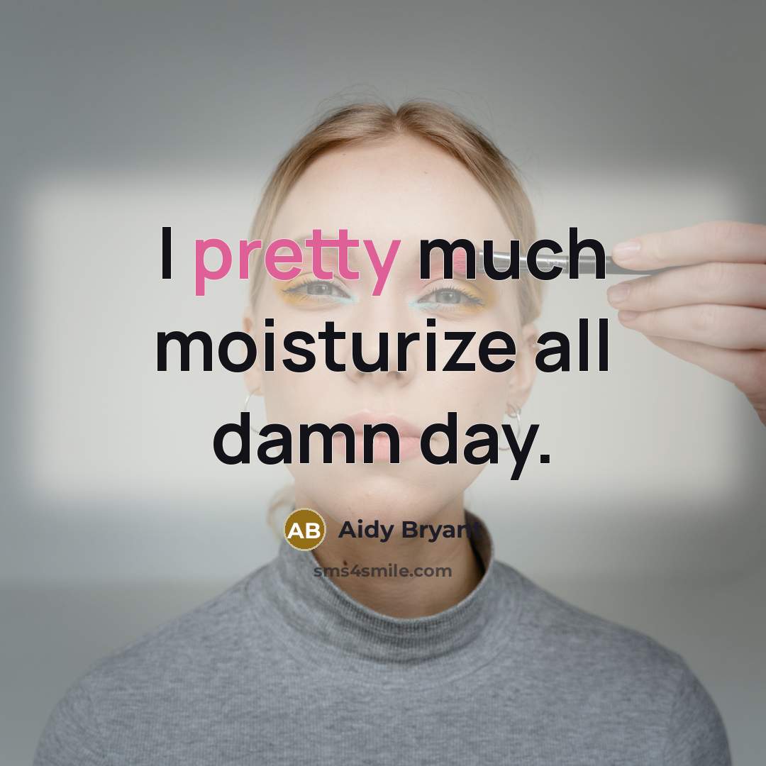 “I pretty much moisturize all damn day.” quote by Aidy Bryant