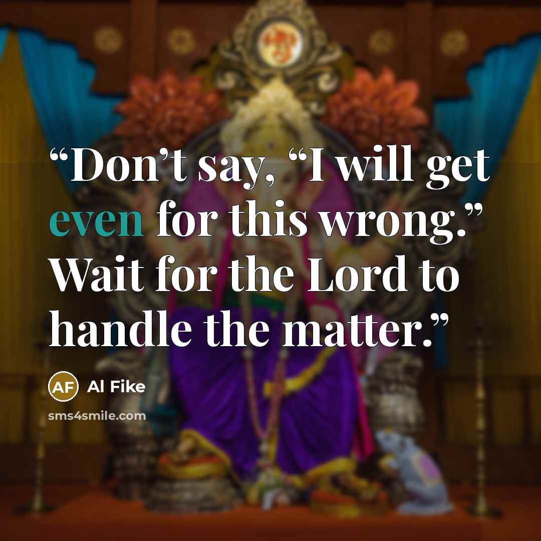“Don’t say, “I will get even for this wrong.” Wait for the Lord to handle the matter.” quote by Al Fike