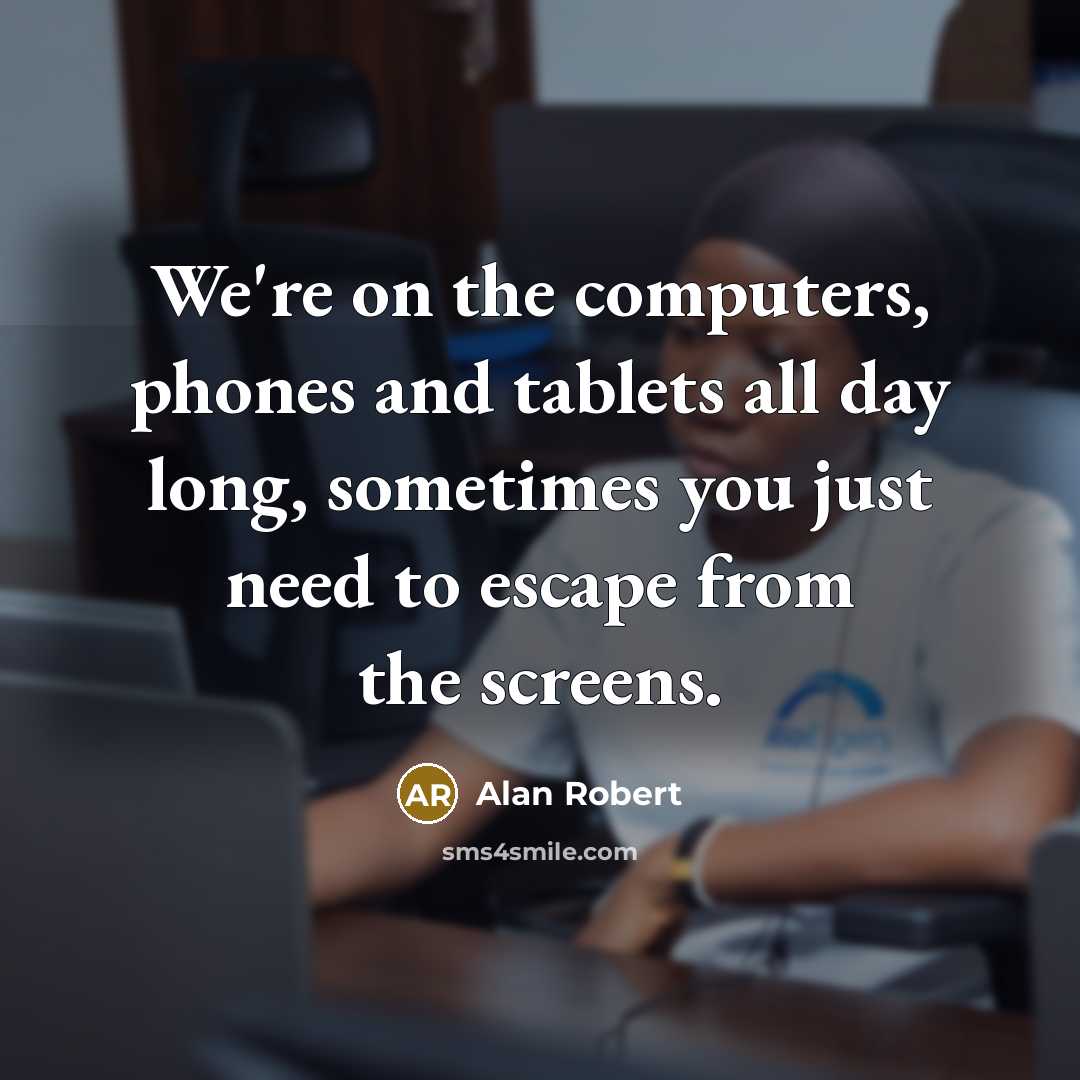 “We're on the computers, phones and tablets all day long, sometimes you just need to escape from the screens.” quote by Alan Robert