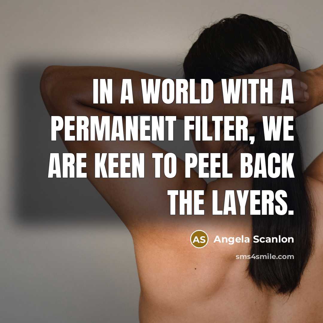 “In a world with a permanent filter, we are keen to peel back the layers.” quote by Angela Scanlon