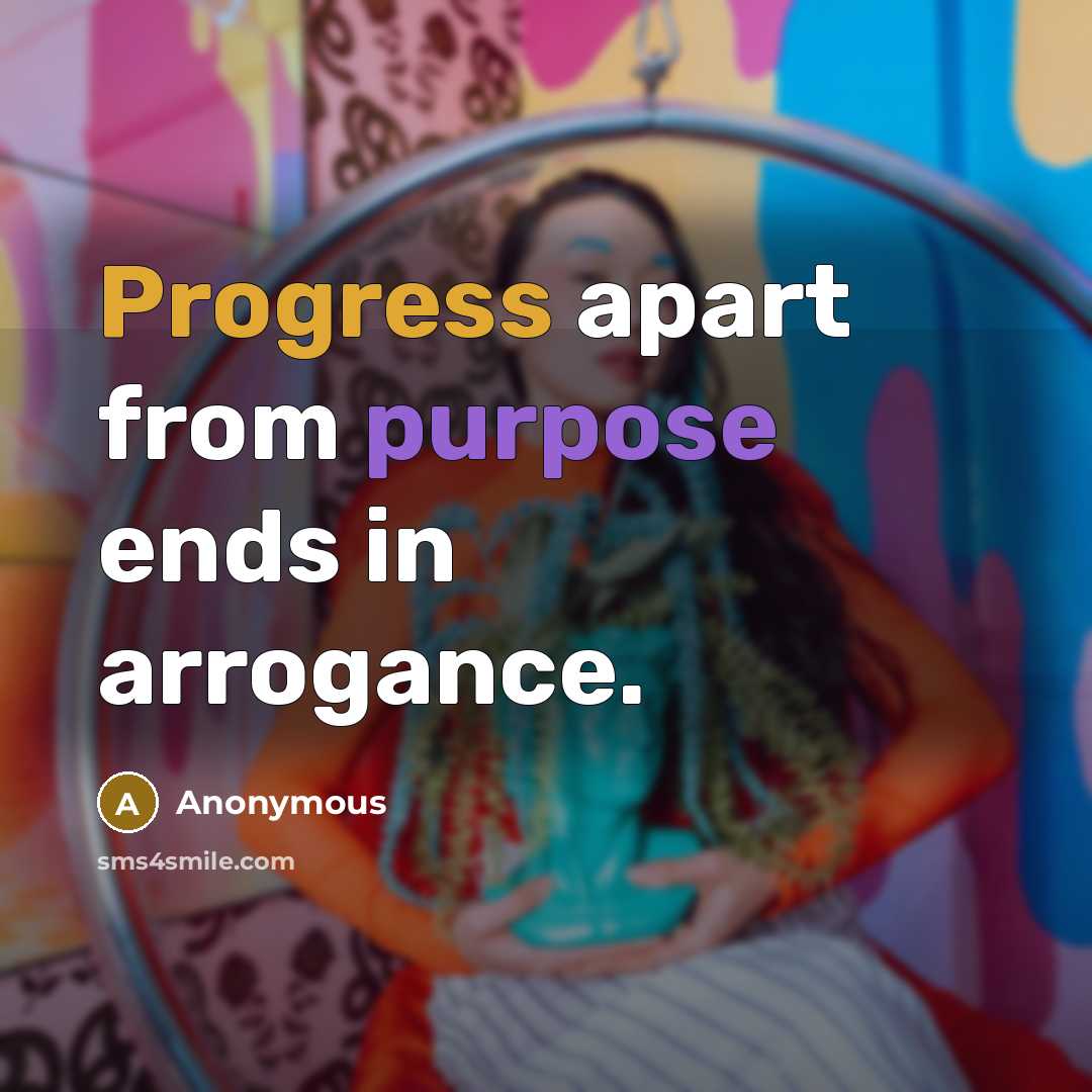 “Progress apart from purpose ends in arrogance.” quote by Anonymous