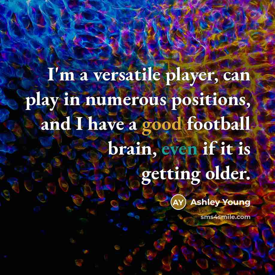 “I'm a versatile player, can play in numerous positions, and I have a good football brain, even if it is getting older.” quote by Ashley Young