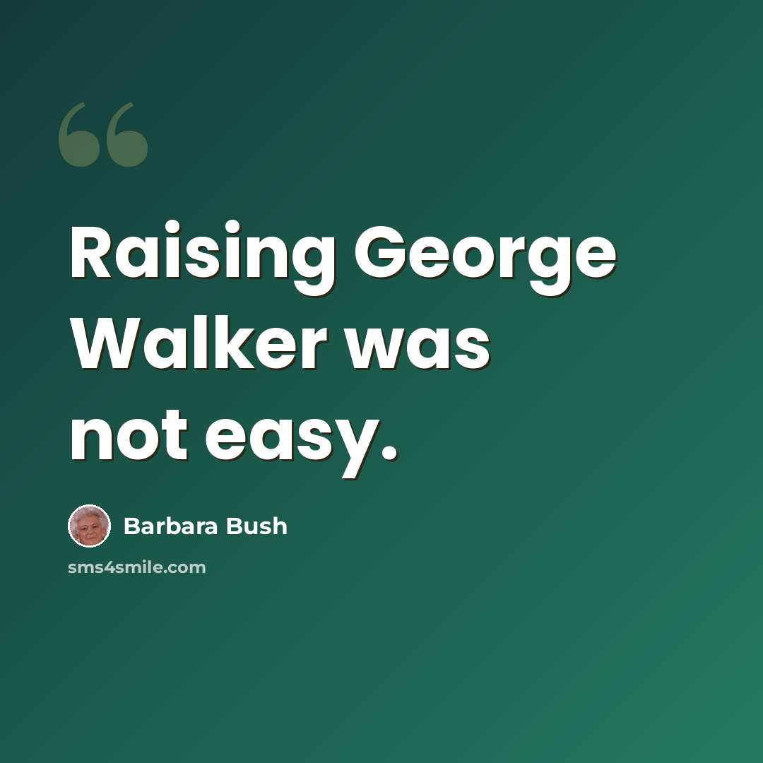 “Raising George Walker was not easy.” quote by Barbara Bush