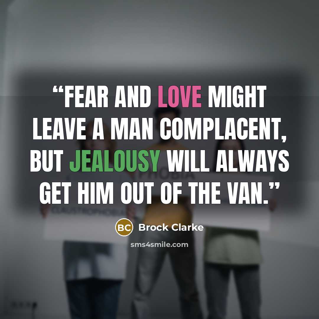 “Fear and love might leave a man complacent, but jealousy will always get him out of the van.” quote by Brock Clarke