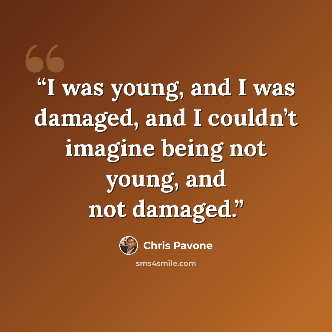 “I was young, and I was damaged, and I couldn’t imagine being not young, and not damaged.” quote by Chris Pavone