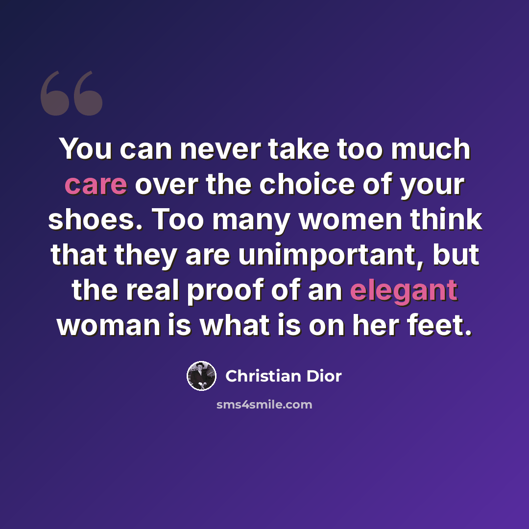 “You can never take too much care over the choice of your shoes. Too many women think that they are unimportant, but the real proof of an elegant woman is what is on her feet.” quote by Christian Dior