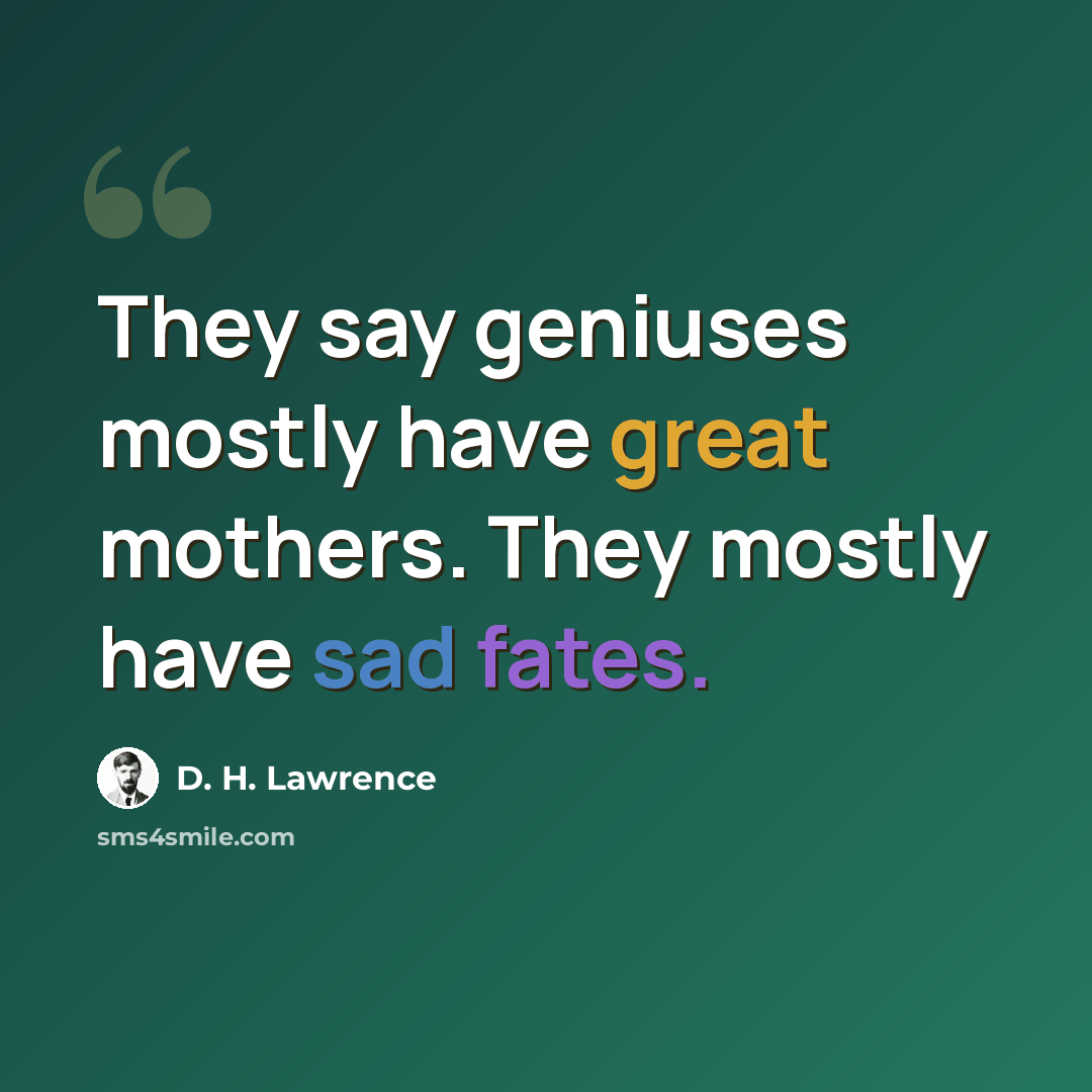 “They say geniuses mostly have great mothers. They mostly have sad fates.” quote by D. H. Lawrence