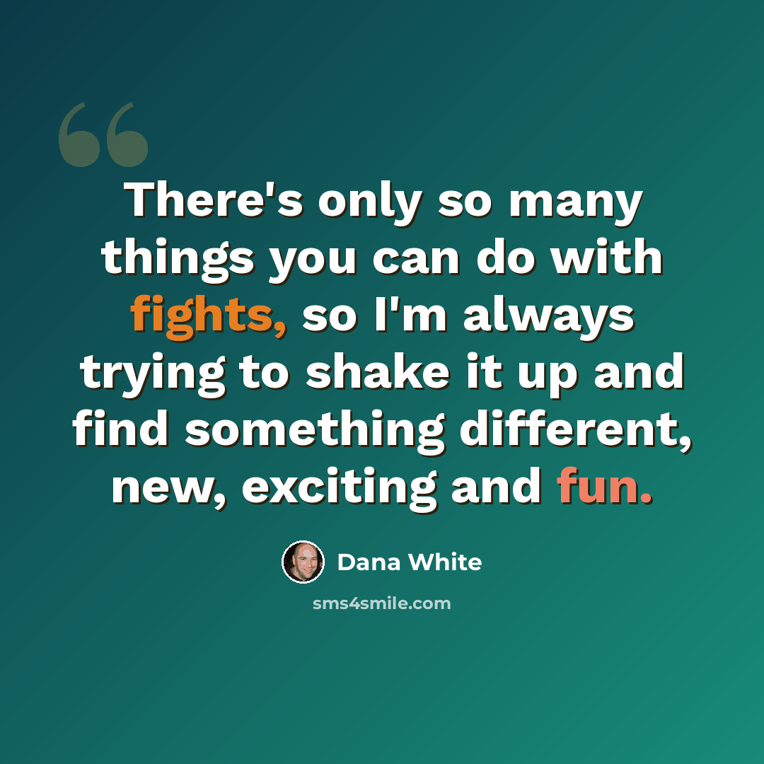 “There's only so many things you can do with fights, so I'm always trying to shake it up and find something different, new, exciting and fun.” quote by Dana White