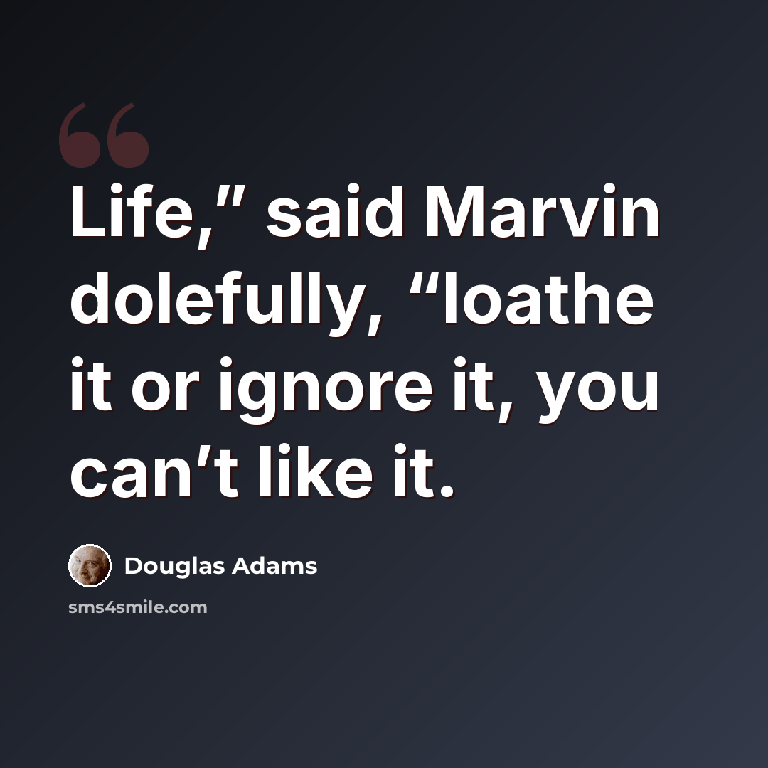“Life,” said Marvin dolefully, “loathe it or ignore it, you can’t like it.” quote by Douglas Adams