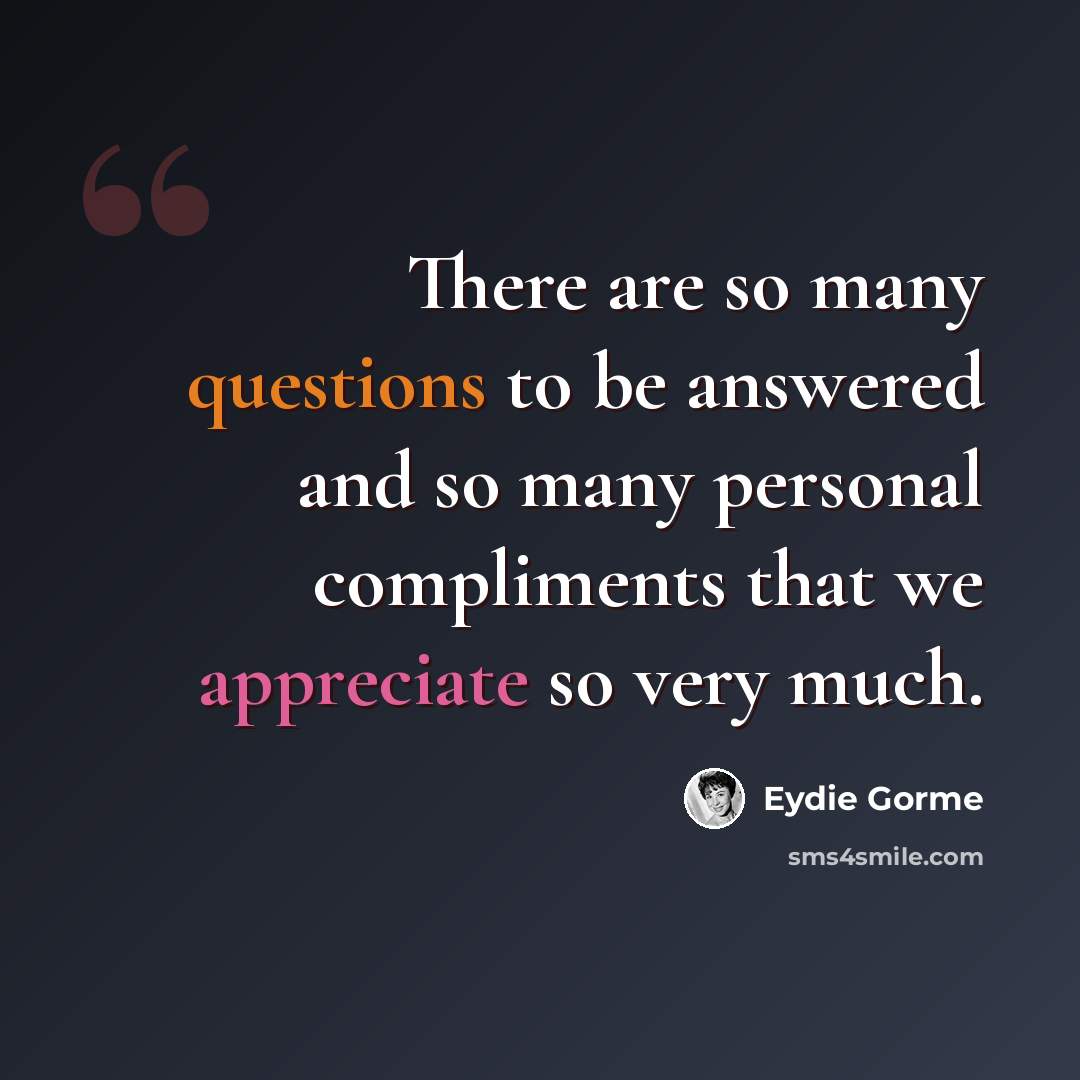 “There are so many questions to be answered and so many personal compliments that we appreciate so very much.” quote by Eydie Gorme