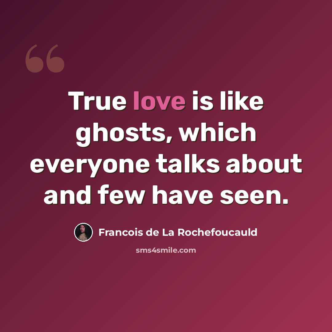 “True love is like ghosts, which everyone talks about and few have seen.” quote by Francois de La Rochefoucauld
