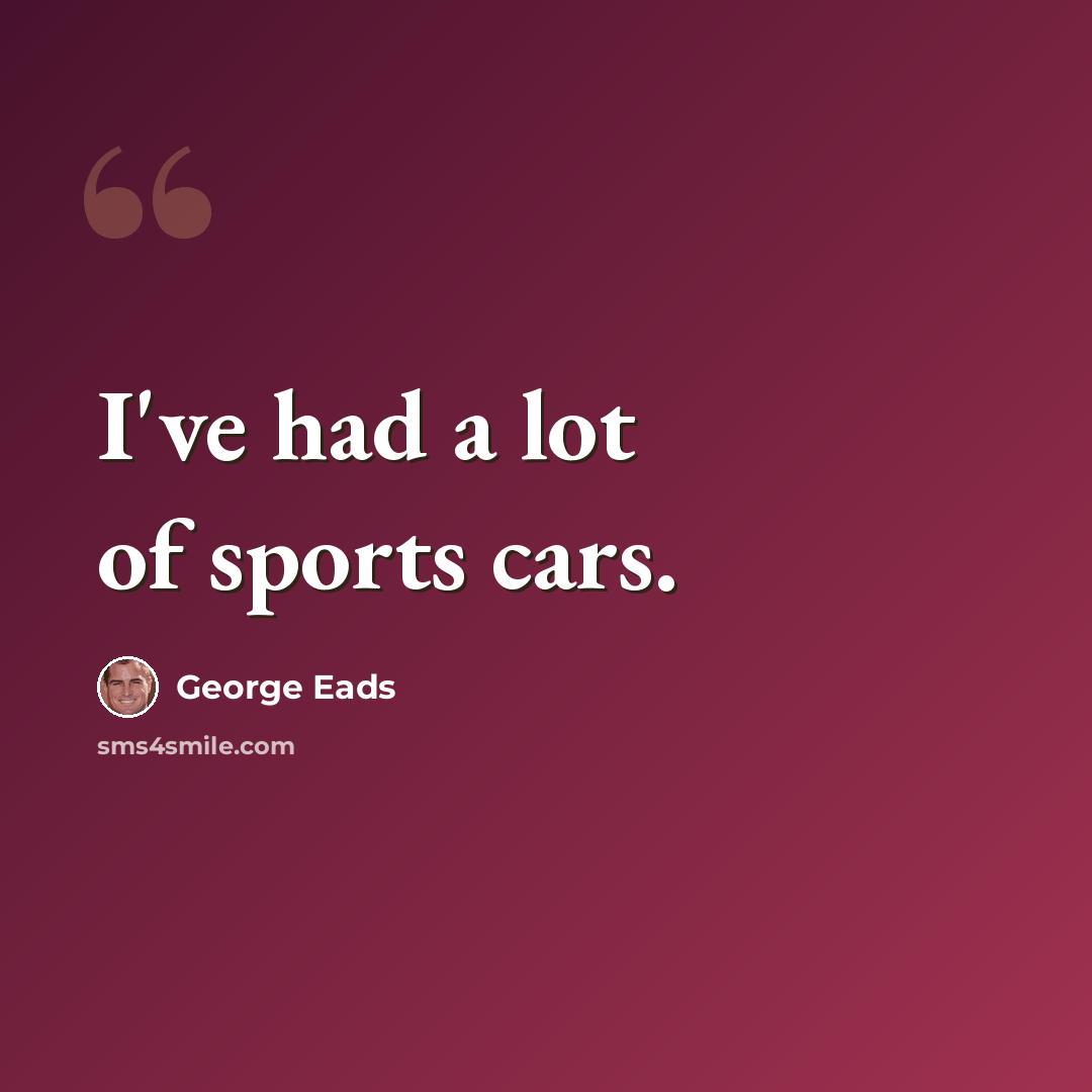 “I've had a lot of sports cars.” quote by George Eads