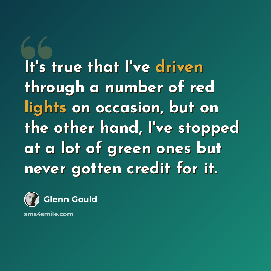 “It's true that I've driven through a number of red lights on occasion, but on the other hand, I've stopped at a lot of green ones but never gotten credit for it.” quote by Glenn Gould