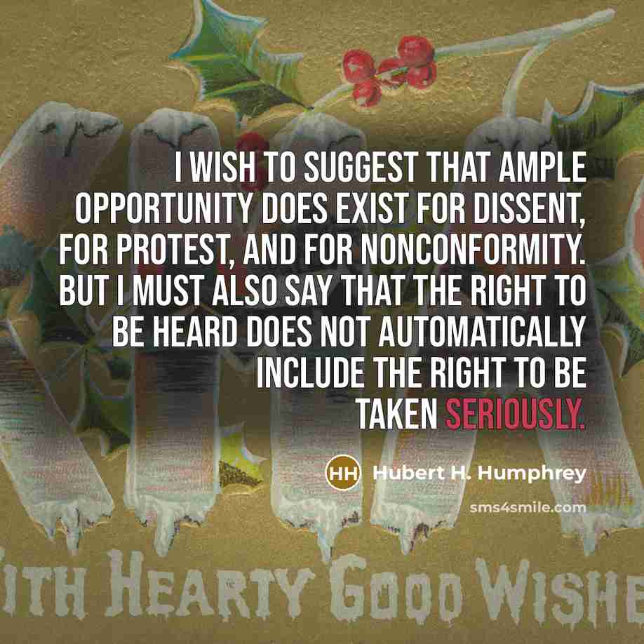 “I wish to suggest that ample opportunity does exist for dissent, for protest, and for nonconformity. But I must also say that the right to be heard does not automatically include the right to be taken seriously.” quote by Hubert H. Humphrey