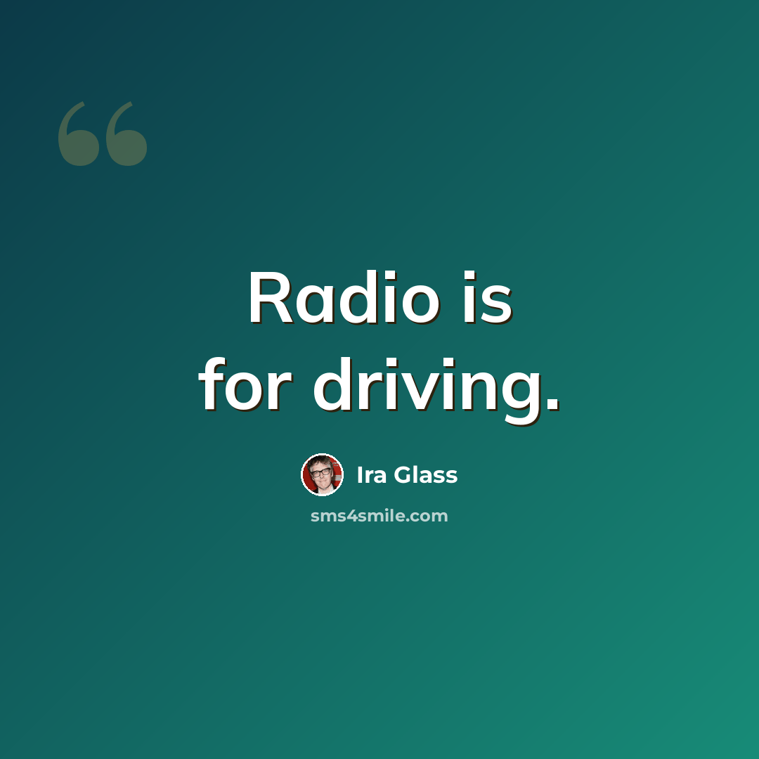 “Radio is for driving.” quote by Ira Glass