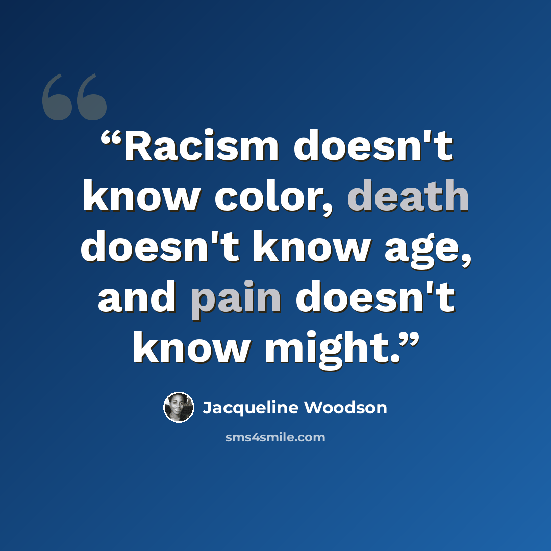 “Racism doesn't know color, death doesn't know age, and pain doesn't know might.” quote by Jacqueline Woodson