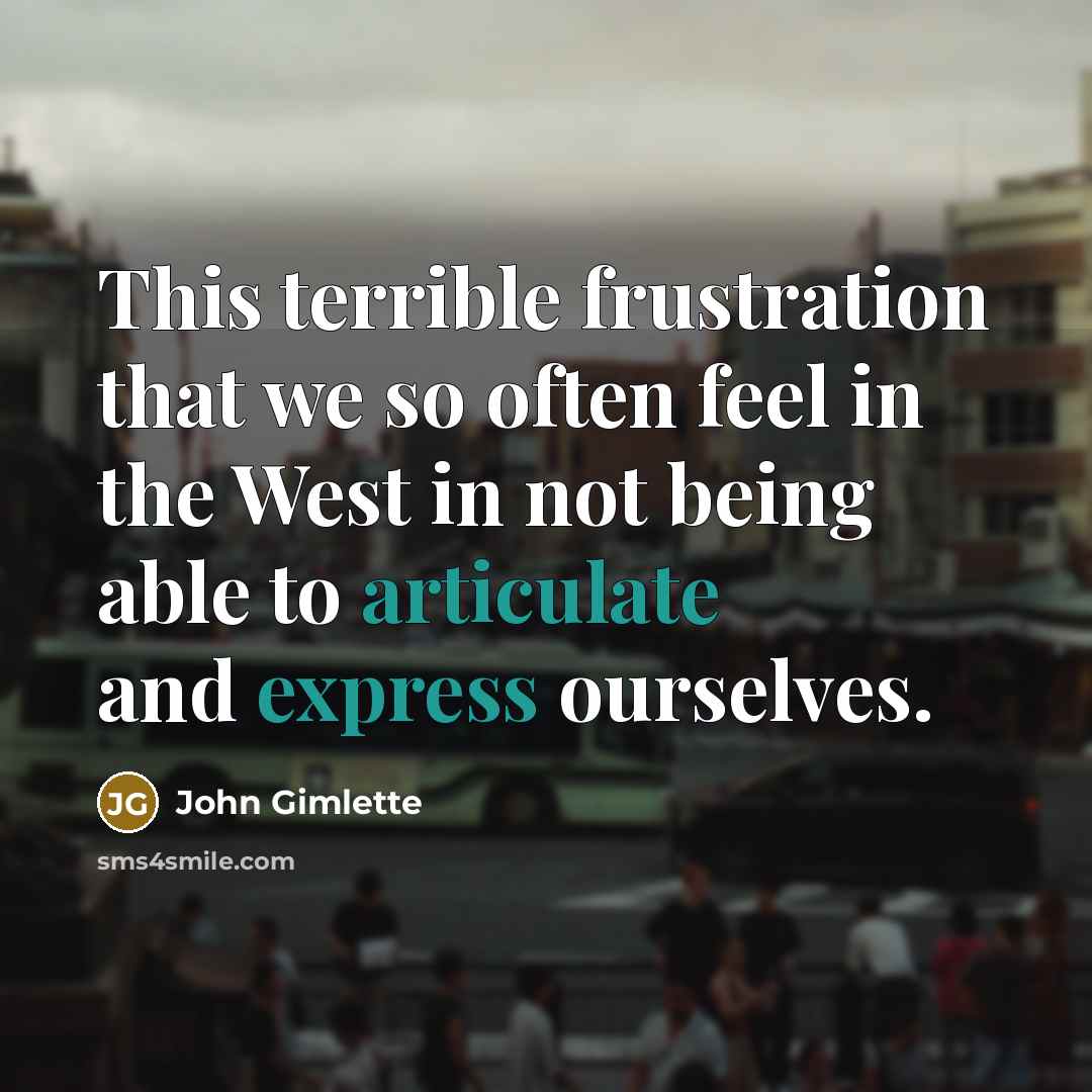 “This terrible frustration that we so often feel in the West in not being able to articulate and express ourselves.” quote by John Gimlette