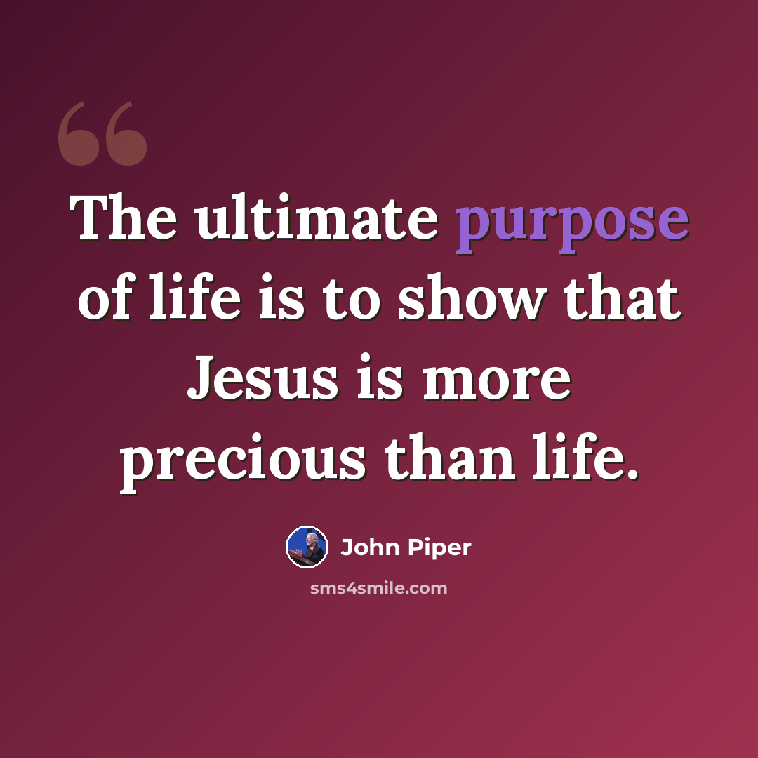 “The ultimate purpose of life is to show that Jesus is more precious than life.” quote by John Piper